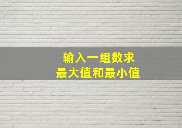 输入一组数求最大值和最小值