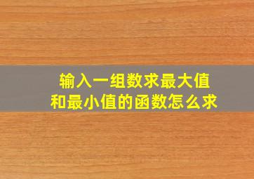 输入一组数求最大值和最小值的函数怎么求