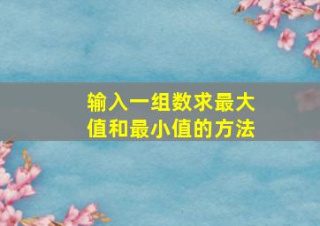 输入一组数求最大值和最小值的方法