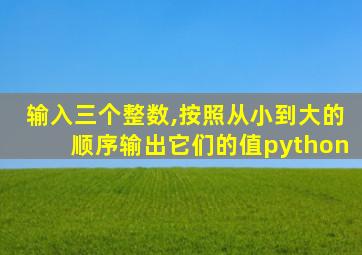 输入三个整数,按照从小到大的顺序输出它们的值python