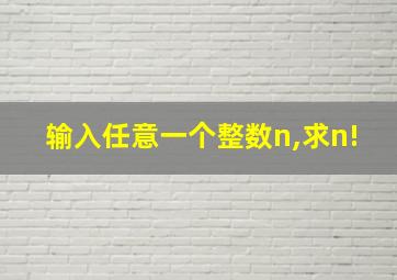 输入任意一个整数n,求n!