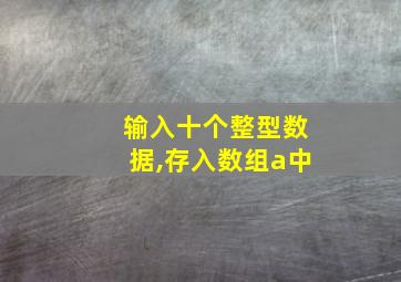 输入十个整型数据,存入数组a中