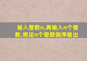 输入整数n,再输入n个整数,将这n个整数倒序输出