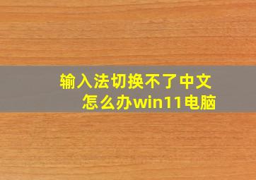 输入法切换不了中文怎么办win11电脑