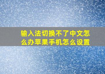 输入法切换不了中文怎么办苹果手机怎么设置