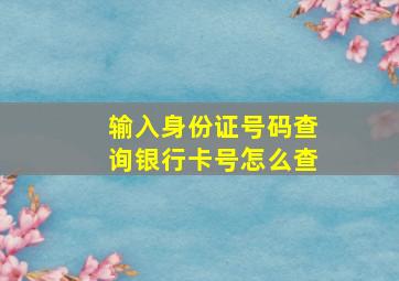 输入身份证号码查询银行卡号怎么查