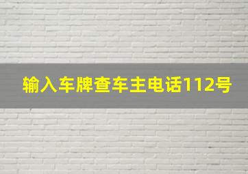 输入车牌查车主电话112号