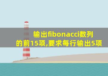 输出fibonacci数列的前15项,要求每行输出5项