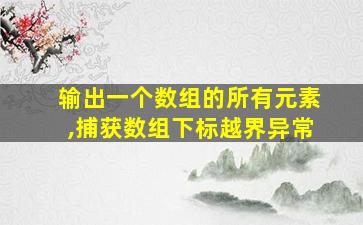 输出一个数组的所有元素,捕获数组下标越界异常