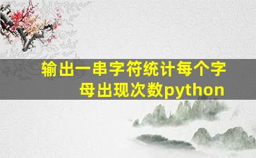 输出一串字符统计每个字母出现次数python