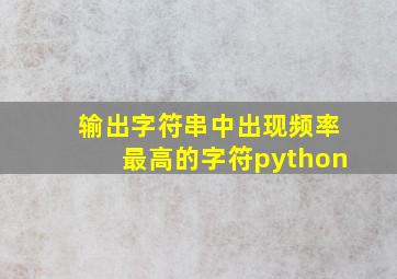 输出字符串中出现频率最高的字符python