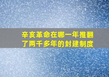 辛亥革命在哪一年推翻了两千多年的封建制度