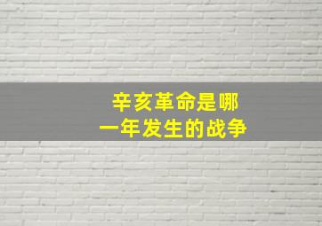 辛亥革命是哪一年发生的战争