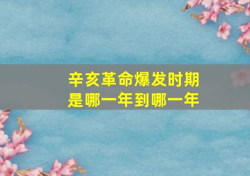 辛亥革命爆发时期是哪一年到哪一年