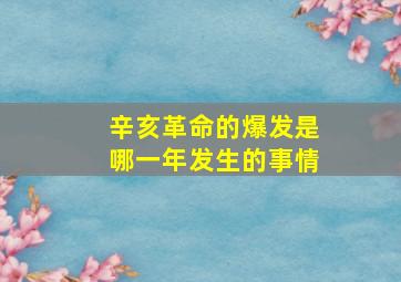 辛亥革命的爆发是哪一年发生的事情