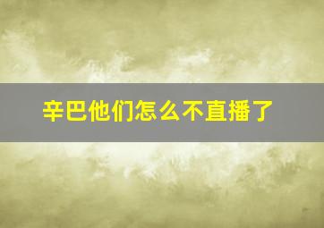 辛巴他们怎么不直播了