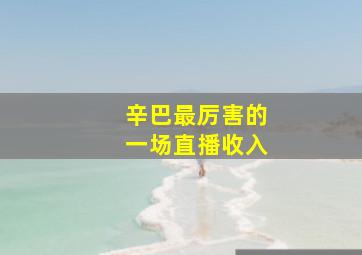 辛巴最厉害的一场直播收入