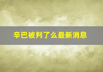 辛巴被判了么最新消息