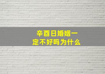 辛酉日婚姻一定不好吗为什么