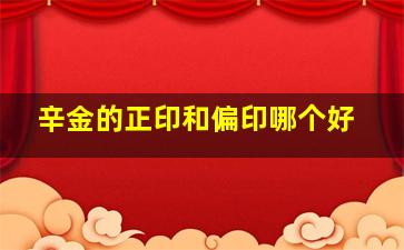 辛金的正印和偏印哪个好