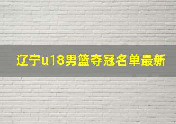 辽宁u18男篮夺冠名单最新