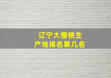 辽宁大樱桃生产地排名第几名