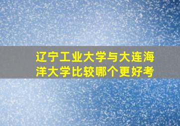 辽宁工业大学与大连海洋大学比较哪个更好考