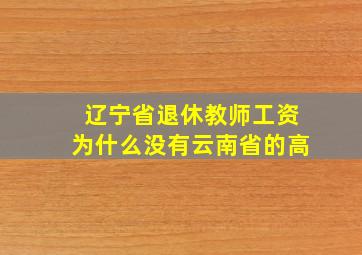 辽宁省退休教师工资为什么没有云南省的高