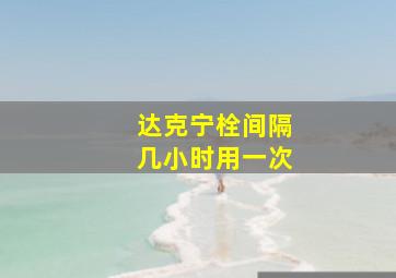 达克宁栓间隔几小时用一次