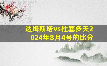 达姆斯塔vs杜塞多夫2024年8月4号的比分