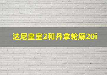 达尼皇室2和丹拿轮廓20i