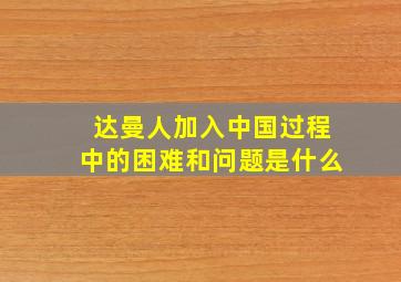 达曼人加入中国过程中的困难和问题是什么