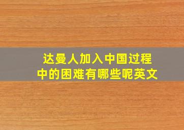 达曼人加入中国过程中的困难有哪些呢英文