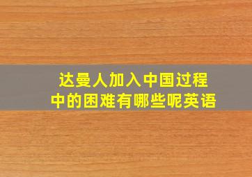 达曼人加入中国过程中的困难有哪些呢英语