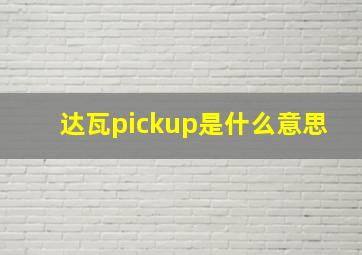 达瓦pickup是什么意思