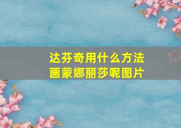 达芬奇用什么方法画蒙娜丽莎呢图片