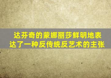 达芬奇的蒙娜丽莎鲜明地表达了一种反传统反艺术的主张