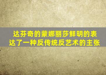 达芬奇的蒙娜丽莎鲜明的表达了一种反传统反艺术的主张