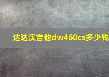 达达沃吉他dw460cs多少钱