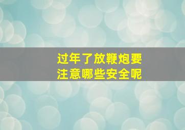 过年了放鞭炮要注意哪些安全呢