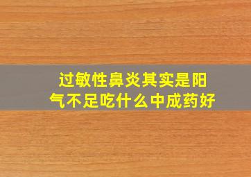 过敏性鼻炎其实是阳气不足吃什么中成药好