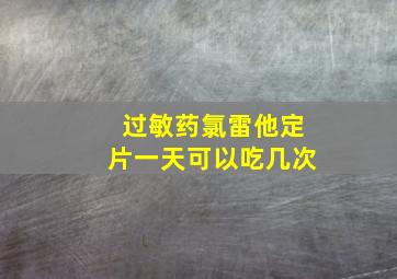 过敏药氯雷他定片一天可以吃几次