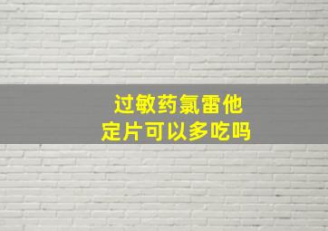 过敏药氯雷他定片可以多吃吗