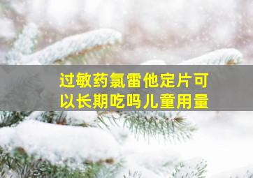 过敏药氯雷他定片可以长期吃吗儿童用量