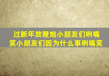 过新年放鞭炮小朋友们咧嘴笑小朋友们因为什么事咧嘴笑