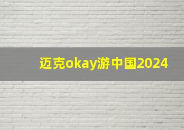 迈克okay游中国2024