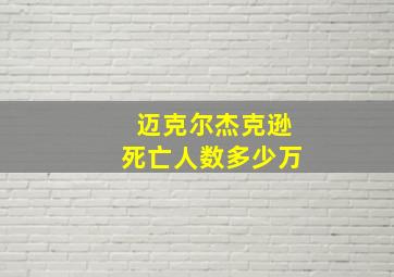 迈克尔杰克逊死亡人数多少万