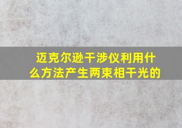 迈克尔逊干涉仪利用什么方法产生两束相干光的