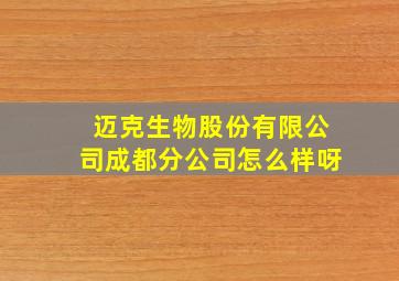 迈克生物股份有限公司成都分公司怎么样呀