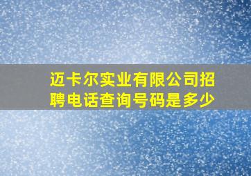 迈卡尔实业有限公司招聘电话查询号码是多少